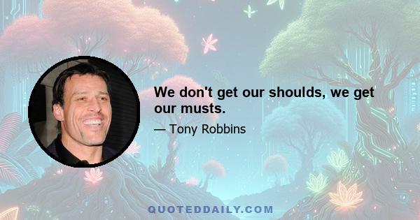 We don't get our shoulds, we get our musts.