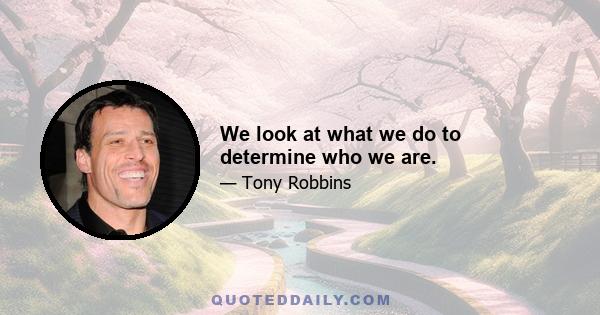 We look at what we do to determine who we are.