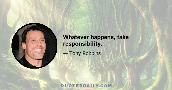 Whatever happens, take responsibility.