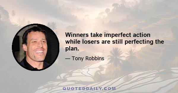 Winners take imperfect action while losers are still perfecting the plan.