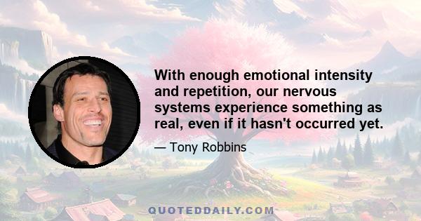 With enough emotional intensity and repetition, our nervous systems experience something as real, even if it hasn't occurred yet.