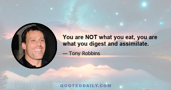 You are NOT what you eat, you are what you digest and assimilate.