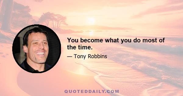 You become what you do most of the time.