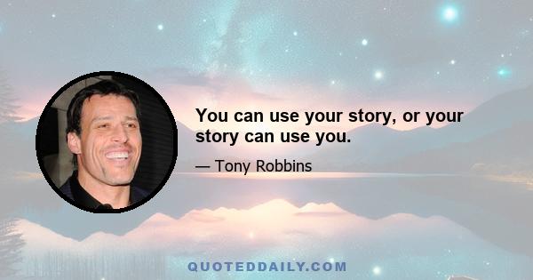 You can use your story, or your story can use you.