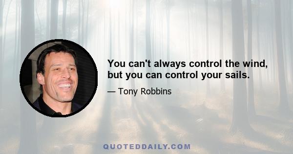 You can't always control the wind, but you can control your sails.