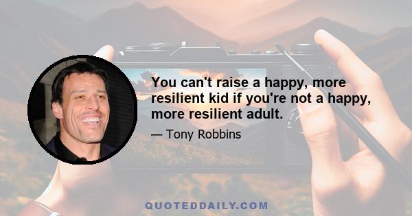 You can't raise a happy, more resilient kid if you're not a happy, more resilient adult.