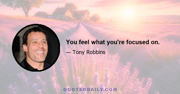 You feel what you're focused on.