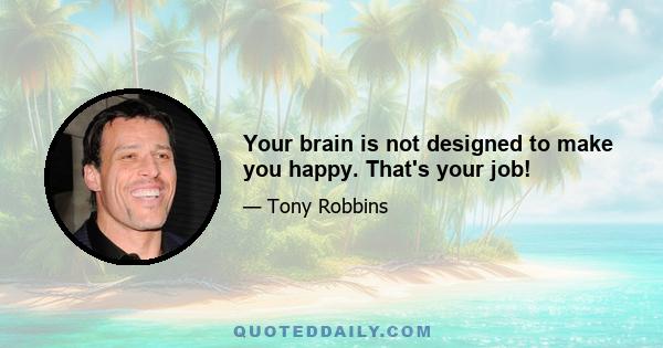 Your brain is not designed to make you happy. That's your job!