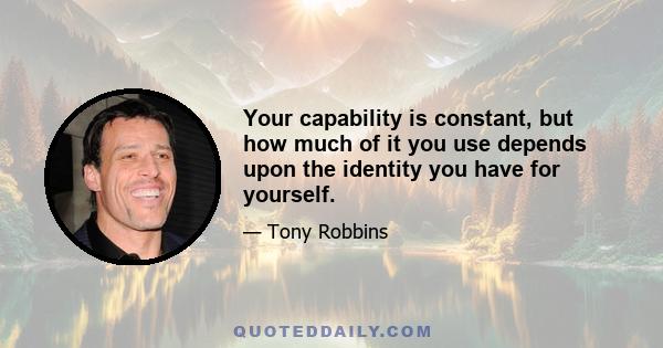 Your capability is constant, but how much of it you use depends upon the identity you have for yourself.