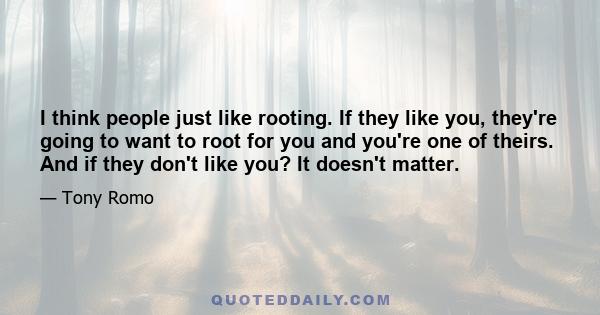 I think people just like rooting. If they like you, they're going to want to root for you and you're one of theirs. And if they don't like you? It doesn't matter.