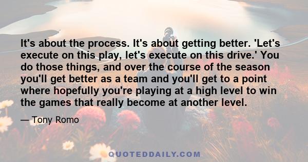 It's about the process. It's about getting better. 'Let's execute on this play, let's execute on this drive.' You do those things, and over the course of the season you'll get better as a team and you'll get to a point