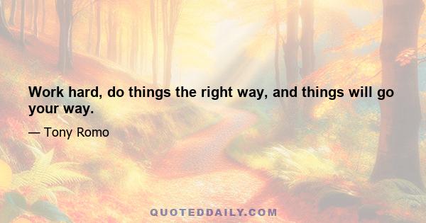 Work hard, do things the right way, and things will go your way.