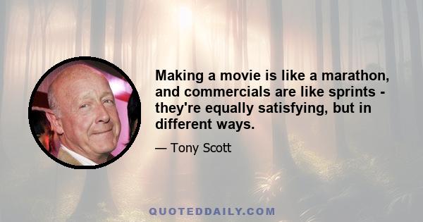 Making a movie is like a marathon, and commercials are like sprints - they're equally satisfying, but in different ways.