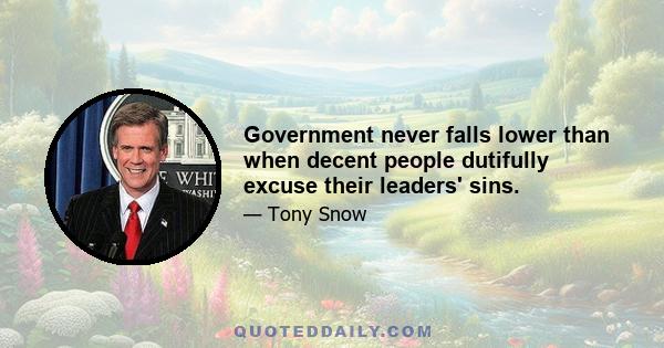 Government never falls lower than when decent people dutifully excuse their leaders' sins.