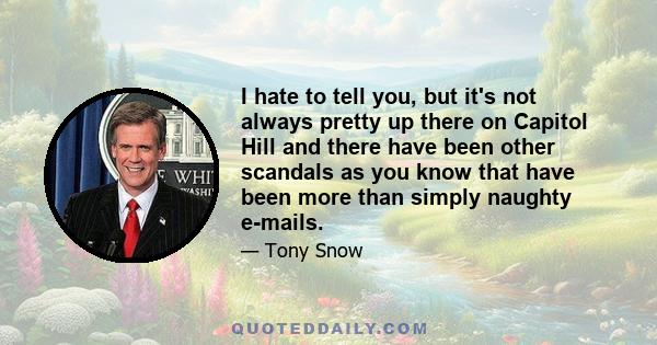 I hate to tell you, but it's not always pretty up there on Capitol Hill and there have been other scandals as you know that have been more than simply naughty e-mails.