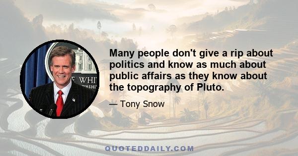 Many people don't give a rip about politics and know as much about public affairs as they know about the topography of Pluto.