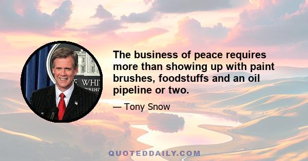 The business of peace requires more than showing up with paint brushes, foodstuffs and an oil pipeline or two.