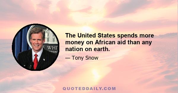 The United States spends more money on African aid than any nation on earth.