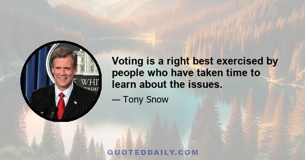 Voting is a right best exercised by people who have taken time to learn about the issues.