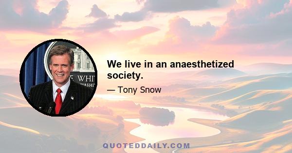 We live in an anaesthetized society.