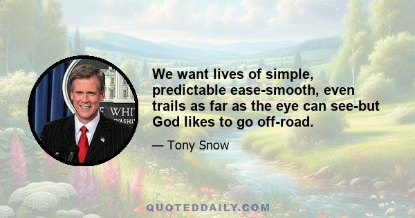 We want lives of simple, predictable ease-smooth, even trails as far as the eye can see-but God likes to go off-road.