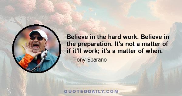 Believe in the hard work. Believe in the preparation. It's not a matter of if it'll work; it's a matter of when.