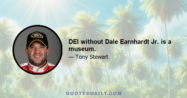 DEI without Dale Earnhardt Jr. is a museum.