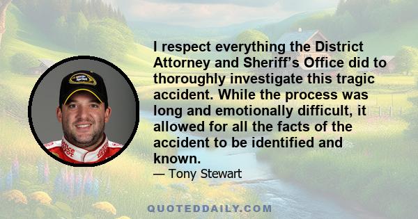 I respect everything the District Attorney and Sheriff’s Office did to thoroughly investigate this tragic accident. While the process was long and emotionally difficult, it allowed for all the facts of the accident to