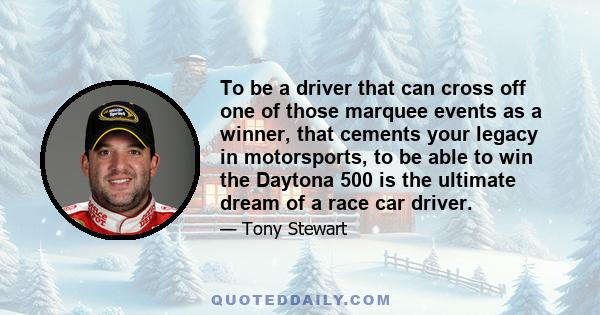 To be a driver that can cross off one of those marquee events as a winner, that cements your legacy in motorsports, to be able to win the Daytona 500 is the ultimate dream of a race car driver.