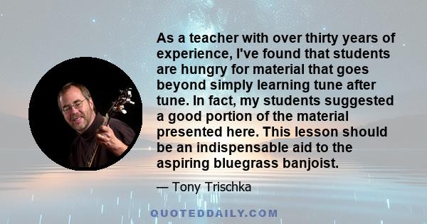 As a teacher with over thirty years of experience, I've found that students are hungry for material that goes beyond simply learning tune after tune. In fact, my students suggested a good portion of the material