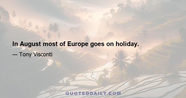 In August most of Europe goes on holiday.