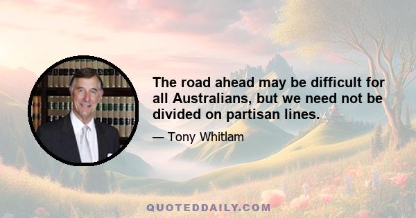 The road ahead may be difficult for all Australians, but we need not be divided on partisan lines.