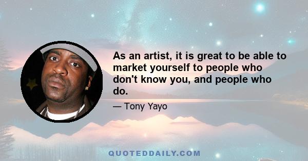 As an artist, it is great to be able to market yourself to people who don't know you, and people who do.