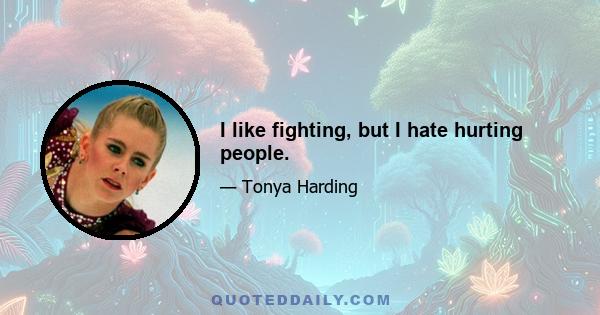 I like fighting, but I hate hurting people.