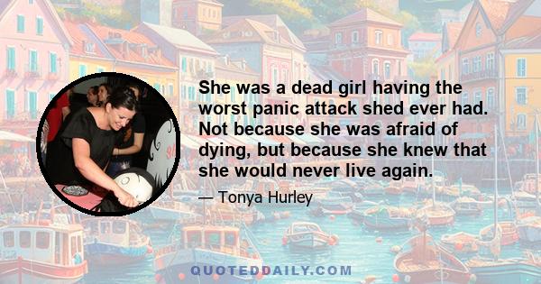 She was a dead girl having the worst panic attack shed ever had. Not because she was afraid of dying, but because she knew that she would never live again.