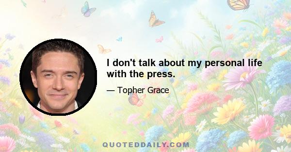 I don't talk about my personal life with the press.