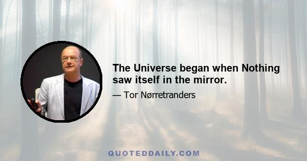 The Universe began when Nothing saw itself in the mirror.