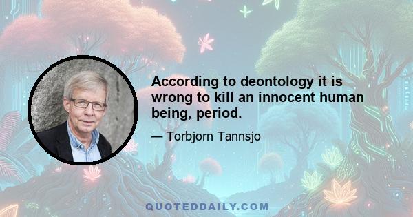 According to deontology it is wrong to kill an innocent human being, period.