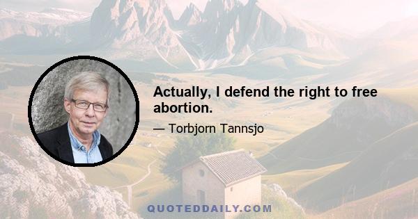 Actually, I defend the right to free abortion.