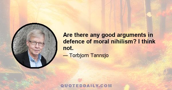 Are there any good arguments in defence of moral nihilism? I think not.