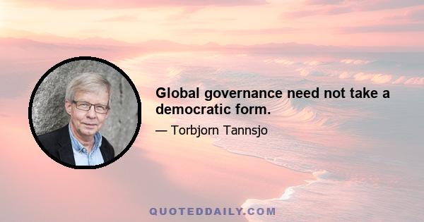 Global governance need not take a democratic form.