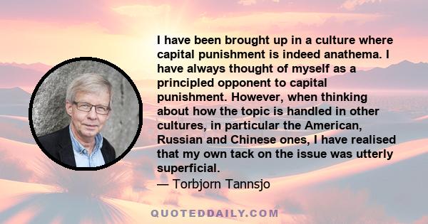 I have been brought up in a culture where capital punishment is indeed anathema. I have always thought of myself as a principled opponent to capital punishment. However, when thinking about how the topic is handled in