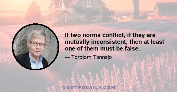 If two norms conflict, if they are mutually inconsistent, then at least one of them must be false.