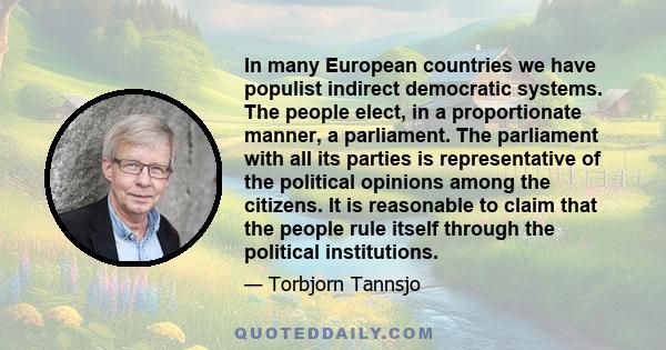 In many European countries we have populist indirect democratic systems. The people elect, in a proportionate manner, a parliament. The parliament with all its parties is representative of the political opinions among