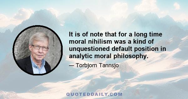 It is of note that for a long time moral nihilism was a kind of unquestioned default position in analytic moral philosophy.