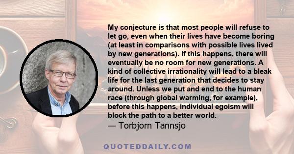 My conjecture is that most people will refuse to let go, even when their lives have become boring (at least in comparisons with possible lives lived by new generations). If this happens, there will eventually be no room 