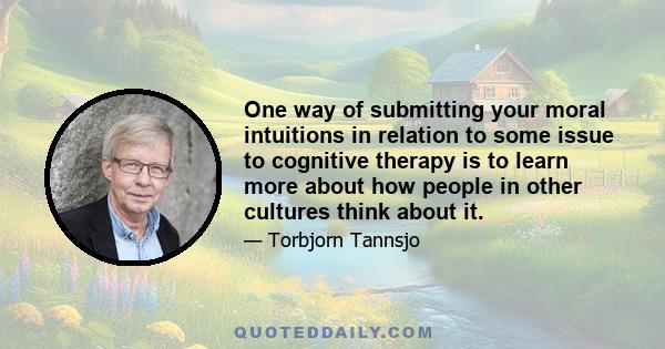 One way of submitting your moral intuitions in relation to some issue to cognitive therapy is to learn more about how people in other cultures think about it.