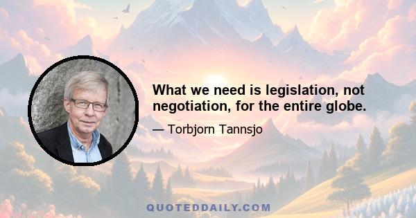 What we need is legislation, not negotiation, for the entire globe.