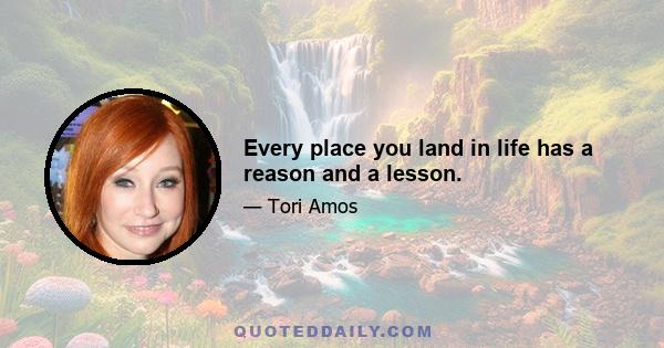 Every place you land in life has a reason and a lesson.