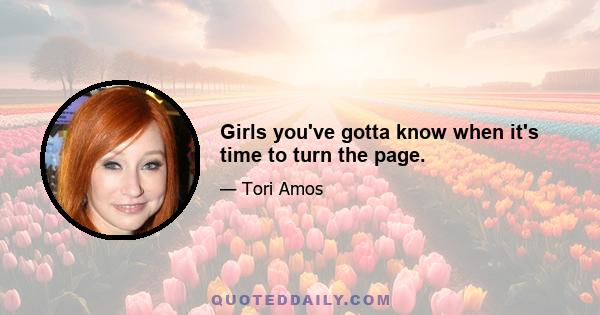 Girls you've gotta know when it's time to turn the page.